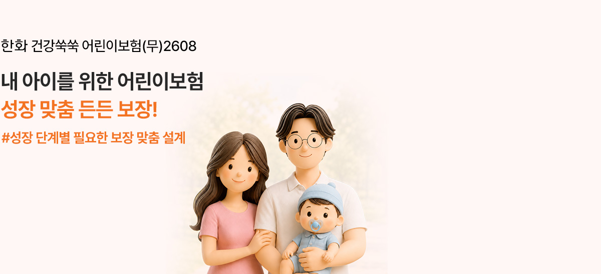 한화 건강쑥쑥 어린이보험(무)2608 내 아이를 위한 어린이보험 성장 맞춤 든든 보장! #성장 단계별 필요한 보장 맞춤 설계