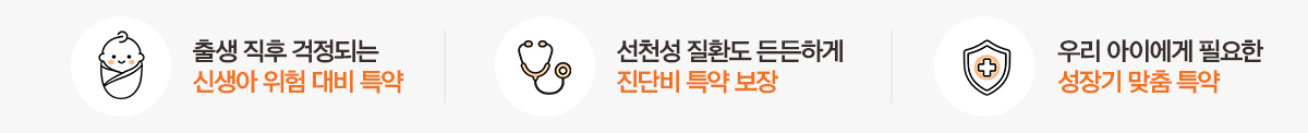 출생 직후 걱정되는 신생아 위험 대비 특약 선천성 질환도 든든하게 진단비 특약 보장 우리 아이에게 필요한 성장기 맞춤 특약