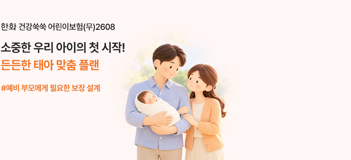 한화 건강쑥쑥 어린이보험(무)2608 소중한 우리 아이의 첫 시작! 든든한 태아 맞춤 플랜 #예비 부모에게 필요한 보장 설계