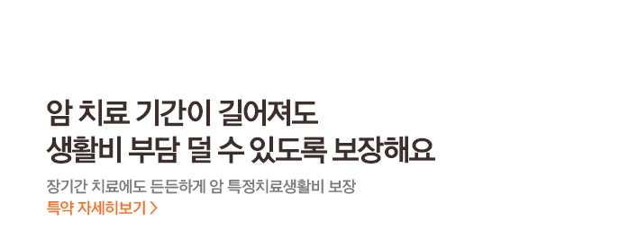 암 치료 기간이 길어져도 생활비 부담 덜 수 있도록 보장해요장기간 치료에도 든든하게 암 특정치료생활비 보장