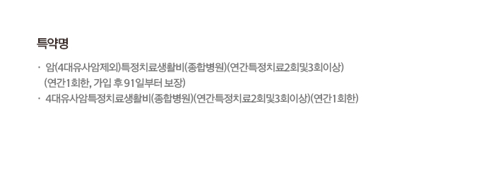 특약명 암(4대유사암제외)특정치료생활비(종합병원)(연간특정치료2회및3회이상)(연간1회한, 가입 후 91일부터 보장) 4대유사암특정치료생활비(종합병원)(연간특정치료2회및3회이상)(연간1회한)