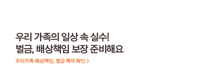 우리 가족의 일상 속 실수! 벌금, 배상책임 보장 준비해요 우리가족 배상책임, 벌금 특약 확인 >