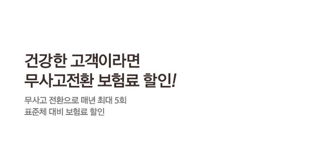 건강한 고객이라면무사고전환 보험료 할인!무사고 전환으로 매년 최대 5회표준체 대비 보험료 할인