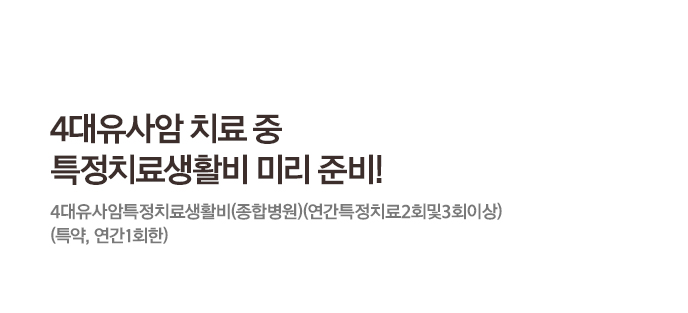 4대유사암치료중특정치료생활비 미리 준비!4대유사암특정치료생활비(종합병원)(연간특정치료2회및3회이상)(특약, 연간 1회한)