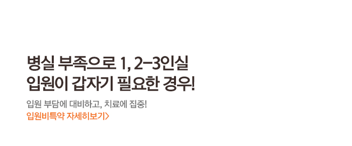 병실 부족으로 1,2-3인실 입원이 갑자기 필요한 경우! 입원 부담에 대비하고, 치료에 집중! 입원비특약 자세히보기 >
