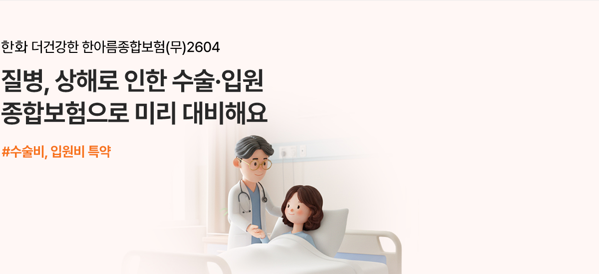 한화 더건강한 한아름종합보험(무)2604 질병, 상해로 인한 수술·입원 종합보험으로 미리 대비해요