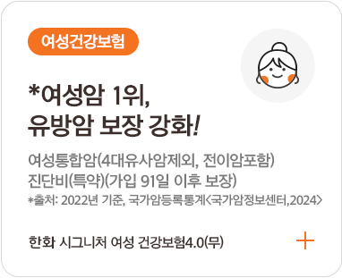 여성건강보험 / *여성암 1위, 유방암 보장 강화! 여성통합암(4대유사암제외, 전이암포함) 진단비(특약)(가입 91일 이후 보장) *출저:2022년, 국가암등록통계<국가암정보센터,2024> 한화 시그니처 여성 건강보험 3.0(무) 2504