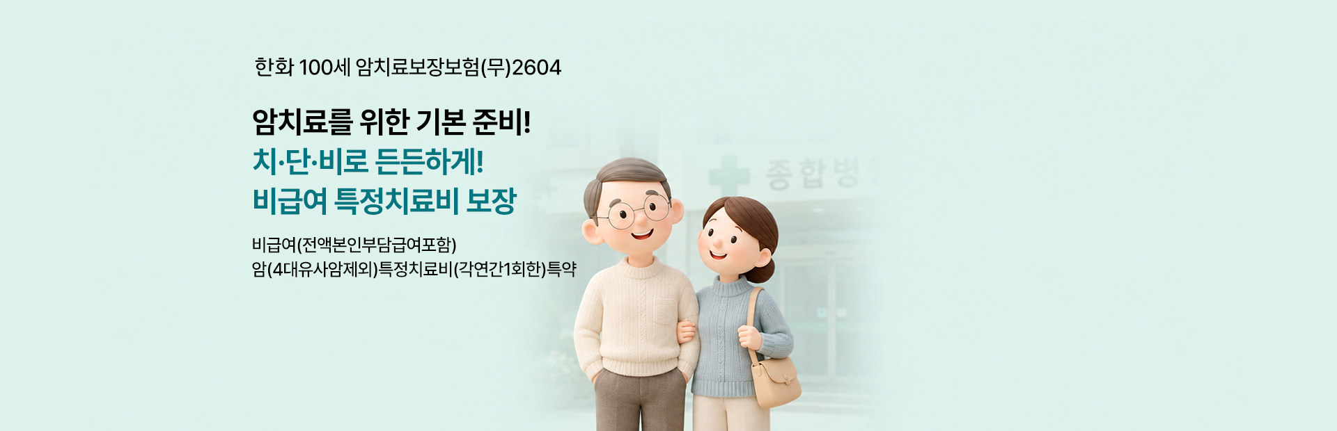 한화 100세 암치료보장보험(무)2604 암치료를 위한 기본 준비! 치·단·비로 든든하게! 비급여 특정치료비 보장 비급여(전액본인부담급여포함) 암(4대유사암제외)특정치료비(각연간1회한)특약