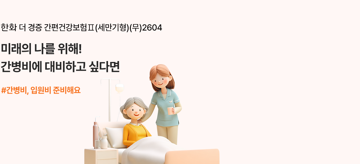 한화 더 경증 간편건강보험Ⅱ(세만기형)(무)2604 미래의 나를 위해! 간병비에 대비하고싶다면 #간병비, 입원비 준비해요