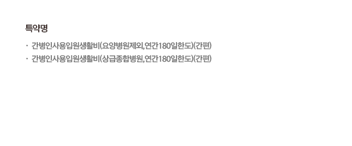 특약명 간병인사용입원생활비(요양병원제외,연간180일한도)(간편) 간병인사용입원생활비(상급종합병원,연간180일한도)(간편)