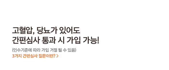고혈압, 당뇨가 있어도 간편심사 통과 시 가입 가능! (인수기준에 따라 가입 거절 될 수 있음) 3가지 간편심사 질문이란? > 