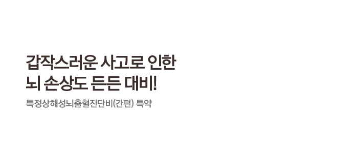 갑작스러운 사고로 인한 뇌 손상도 든든 대비! 특정상해성뇌출혈진단비(간편) 특약