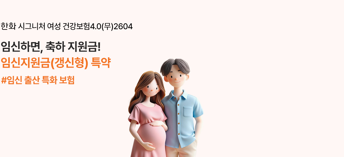 한화 시그니처 여성 건강보험4.0(무)2604 임신하면, 축하 지원금! 임신지원금(갱신형) 특약 #임신 출산 특화 보험