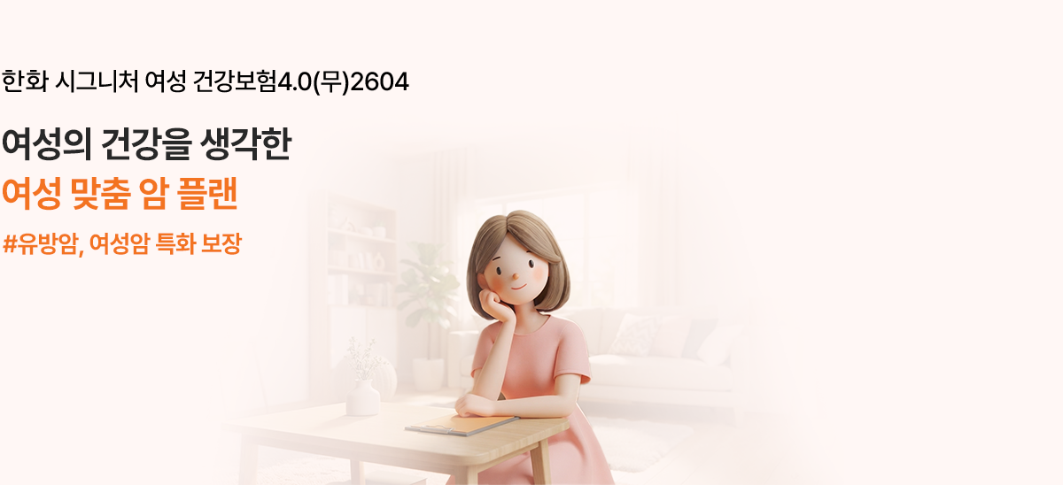 한화 시그니처 여성 건강보험4.0(무)2604 여성의 건강을 생각한 여성 맞춤 암 플랜 #유방암, 여성암 특화 보장