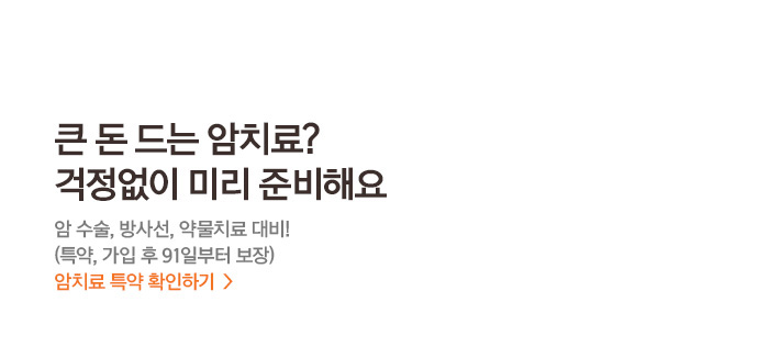 큰 돈 드는 암치료? 걱정없이 미리 준비해요 암 수술, 방사선, 약물치료 대비! (특약, 가입 후 91일부터 보장) 암치료 특약 확인하기