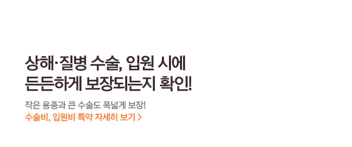 상해·질병 수술, 입원 시에 든든하게 보장되는지 확인! 작은 용종과 큰 수술도 폭넓게 보장! 수술비, 입원비 특약 자세히 보기