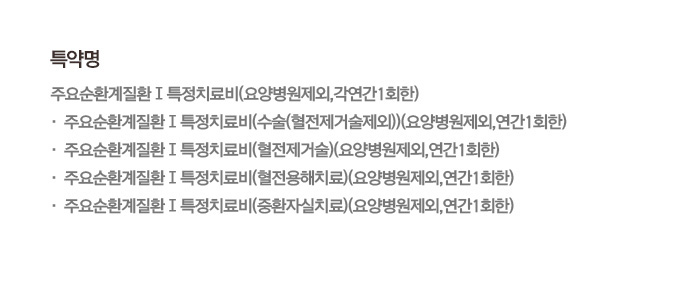 특약명 주요순환계질환Ⅰ특정치료비(요양병원제외,각연간1회한) · 주요순환계질환Ⅰ특정치료비(수술(혈전제거술제외))(요양병원제외,연간1회한) · 주요순환계질환Ⅰ특정치료비(혈전제거술)(요양병원제외,연간1회한) · 주요순환계질환Ⅰ특정치료비(혈전용해치료)(요양병원제외,연간1회한) · 주요순환계질환Ⅰ특정치료비(중환자실치료)(요양병원제외,연간1회한)