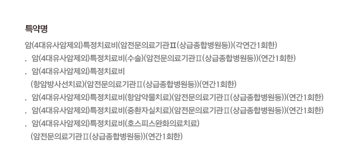 특약명 암(4대유사암제외)특정치료비(암전문의료기관Ⅱ(상급종합병원등))(각연간1회한) · 암(4대유사암제외)특정치료비(수술)(암전문의료기관Ⅱ(상급종합병원등))(연간1회한) · 암(4대유사암제외)특정치료비(항암방사선치료)(암전문의료기관Ⅱ(상급종합병원등))(연간1회한) · 암(4대유사암제외)특정치료비(항암약물치료)(암전문의료기관Ⅱ(상급종합병원등))(연간1회한) · 암(4대유사암제외)특정치료비(중환자실치료)(암전문의료기관Ⅱ(상급종합병원등))(연간1회한) · 암(4대유사암제외)특정치료비(호스피스완화의료치료)(암전문의료기관Ⅱ(상급종합병원등))(연간1회한)