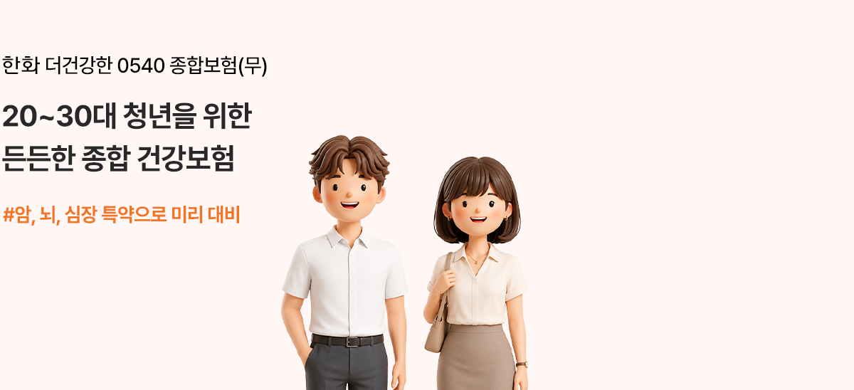 한화 더건강한 0540 종합보험(무) 20~30대 청년을 위한 든든한 종합 건강보험 #암, 뇌, 심장 특약으로 미리 대비