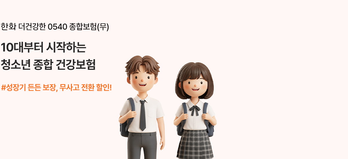 한화 더건강한 0540 종합보험(무) 10대부터 시작하는 청소년 종합 건강보험 #성장기 든든 보장, 무사고 전환 할인!